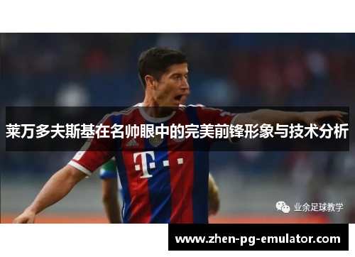 莱万多夫斯基在名帅眼中的完美前锋形象与技术分析 莱万多夫斯基在名帅眼中的完美前锋形象与技术分析