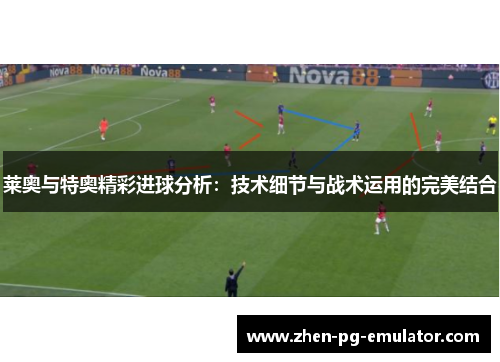 莱奥与特奥精彩进球分析:技术细节与战术运用的完美结合 莱奥与特奥精彩进球分析:技术细节与战术运用的完美结合