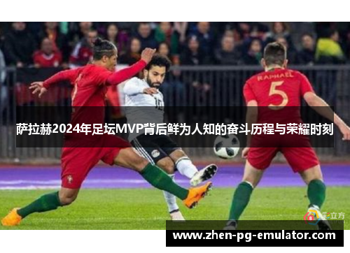 萨拉赫2024年足坛MVP背后鲜为人知的奋斗历程与荣耀时刻
