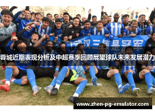 蓉城近期表现分析及中超赛季回顾展望球队未来发展潜力 蓉城近期表现分析及中超赛季回顾展望球队未来发展潜力