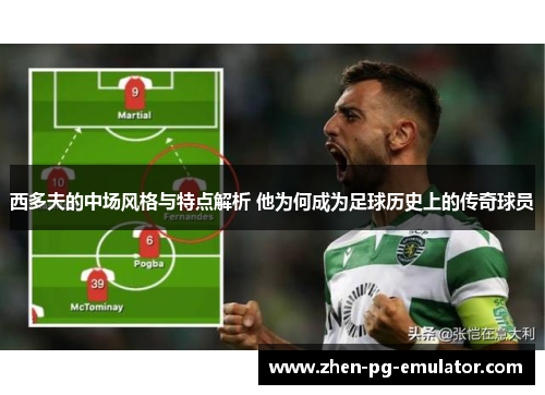 西多夫的中场风格与特点解析 他为何成为足球历史上的传奇球员 西多夫的中场风格与特点解析 他为何成为足球历史上的传奇球员