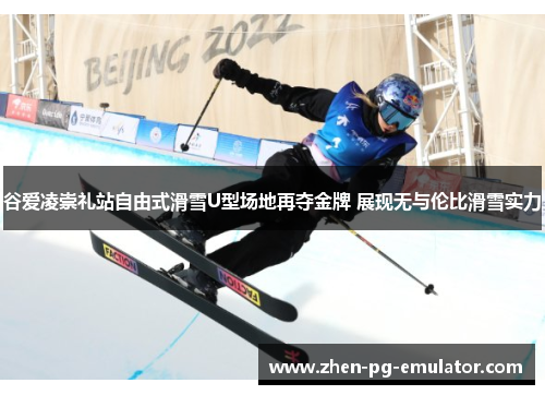 谷爱凌崇礼站自由式滑雪U型场地再夺金牌 展现无与伦比滑雪实力 谷爱凌崇礼站自由式滑雪U型场地再夺金牌 展现无与伦比滑雪实力