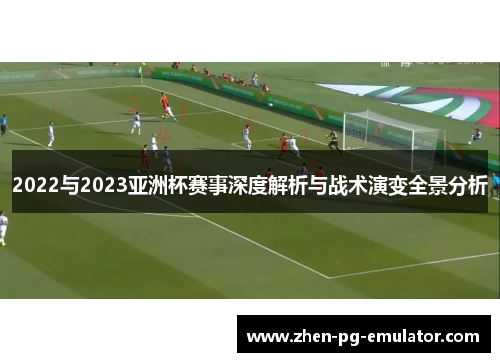 2022与2023亚洲杯赛事深度解析与战术演变全景分析