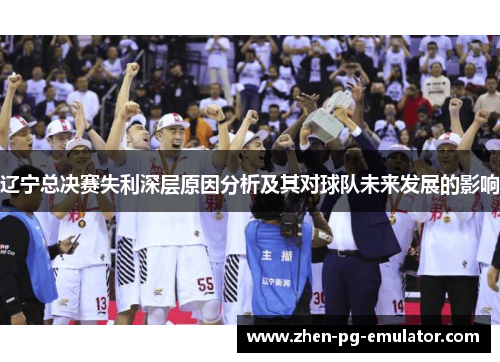 辽宁总决赛失利深层原因分析及其对球队未来发展的影响