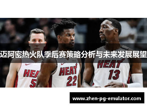 迈阿密热火队季后赛策略分析与未来发展展望