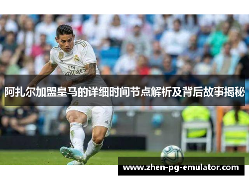 阿扎尔加盟皇马的详细时间节点解析及背后故事揭秘