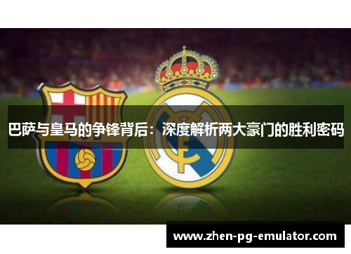 巴萨与皇马的争锋背后:深度解析两大豪门的胜利密码 巴萨与皇马的争锋背后:深度解析两大豪门的胜利密码
