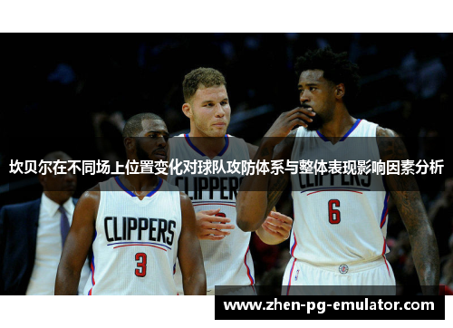 坎贝尔在不同场上位置变化对球队攻防体系与整体表现影响因素分析 坎贝尔在不同场上位置变化对球队攻防体系与整体表现影响因素分析