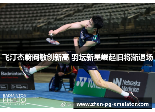 飞汀杰蔚阀敏创新高 羽坛新星崛起旧将渐退场