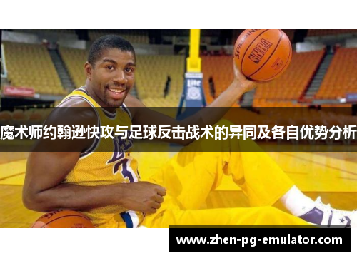 魔术师约翰逊快攻与足球反击战术的异同及各自优势分析 魔术师约翰逊快攻与足球反击战术的异同及各自优势分析