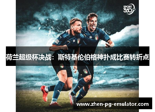 荷兰超级杯决战:斯特基伦伯格神扑成比赛转折点 荷兰超级杯决战:斯特基伦伯格神扑成比赛转折点