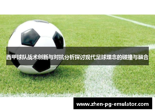 西甲球队战术创新与对抗分析探讨现代足球理念的碰撞与融合