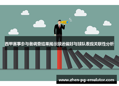 西甲赛事参与者调查结果揭示球迷偏好与球队表现关联性分析