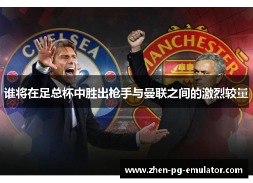 谁将在足总杯中胜出枪手与曼联之间的激烈较量