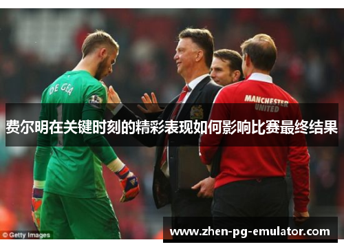 费尔明在关键时刻的精彩表现如何影响比赛最终结果