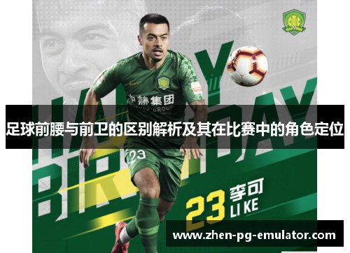 足球前腰与前卫的区别解析及其在比赛中的角色定位