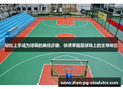 轻松上手成为球霸的最佳步骤,快速掌握篮球场上的主导地位 轻松上手成为球霸的最佳步骤,快速掌握篮球场上的主导地位