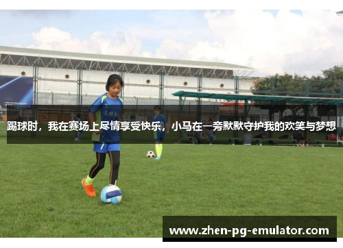 踢球时,我在赛场上尽情享受快乐,小马在一旁默默守护我的欢笑与梦想 踢球时,我在赛场上尽情享受快乐,小马在一旁默默守护我的欢笑与梦想