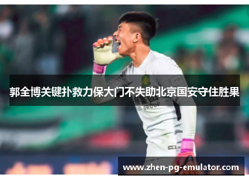 郭全博关键扑救力保大门不失助北京国安守住胜果 郭全博关键扑救力保大门不失助北京国安守住胜果