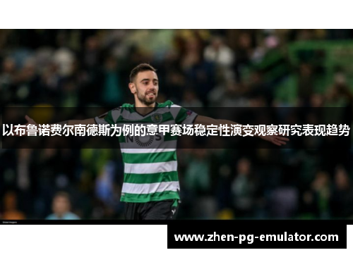 以布鲁诺费尔南德斯为例的意甲赛场稳定性演变观察研究表现趋势 以布鲁诺费尔南德斯为例的意甲赛场稳定性演变观察研究表现趋势
