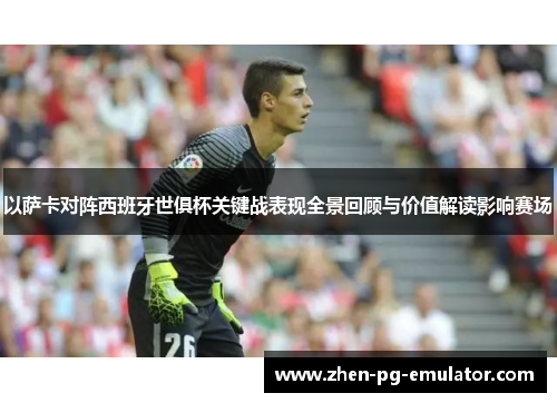 以萨卡对阵西班牙世俱杯关键战表现全景回顾与价值解读影响赛场 以萨卡对阵西班牙世俱杯关键战表现全景回顾与价值解读影响赛场