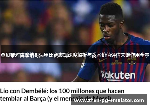 登贝莱对阵摩纳哥法甲比赛表现深度解析与战术价值评估关键作用全景