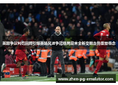 英超争议判罚回顾引爆赛场风波争冠格局迎来全新变数走势重塑悬念 英超争议判罚回顾引爆赛场风波争冠格局迎来全新变数走势重塑悬念