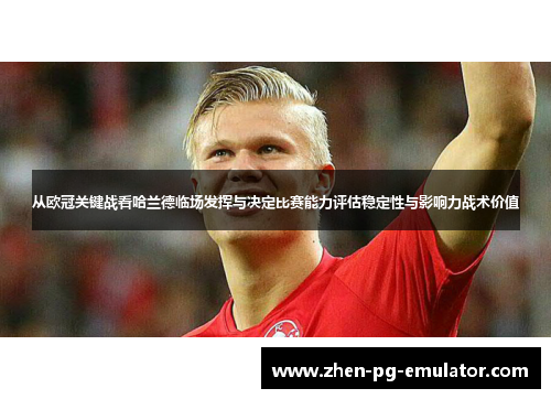 从欧冠关键战看哈兰德临场发挥与决定比赛能力评估稳定性与影响力战术价值 从欧冠关键战看哈兰德临场发挥与决定比赛能力评估稳定性与影响力战术价值