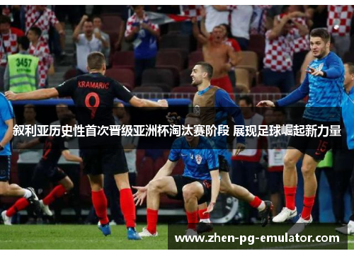 叙利亚历史性首次晋级亚洲杯淘汰赛阶段 展现足球崛起新力量 叙利亚历史性首次晋级亚洲杯淘汰赛阶段 展现足球崛起新力量