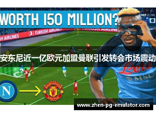 安东尼近一亿欧元加盟曼联引发转会市场震动 安东尼近一亿欧元加盟曼联引发转会市场震动