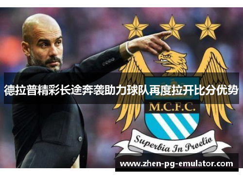 德拉普精彩长途奔袭助力球队再度拉开比分优势